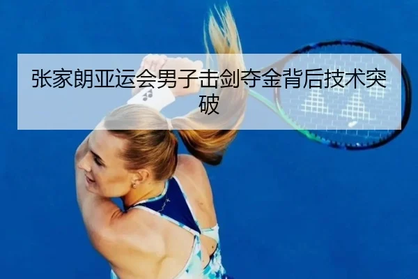 张家朗亚运会男子击剑夺金背后技术突破